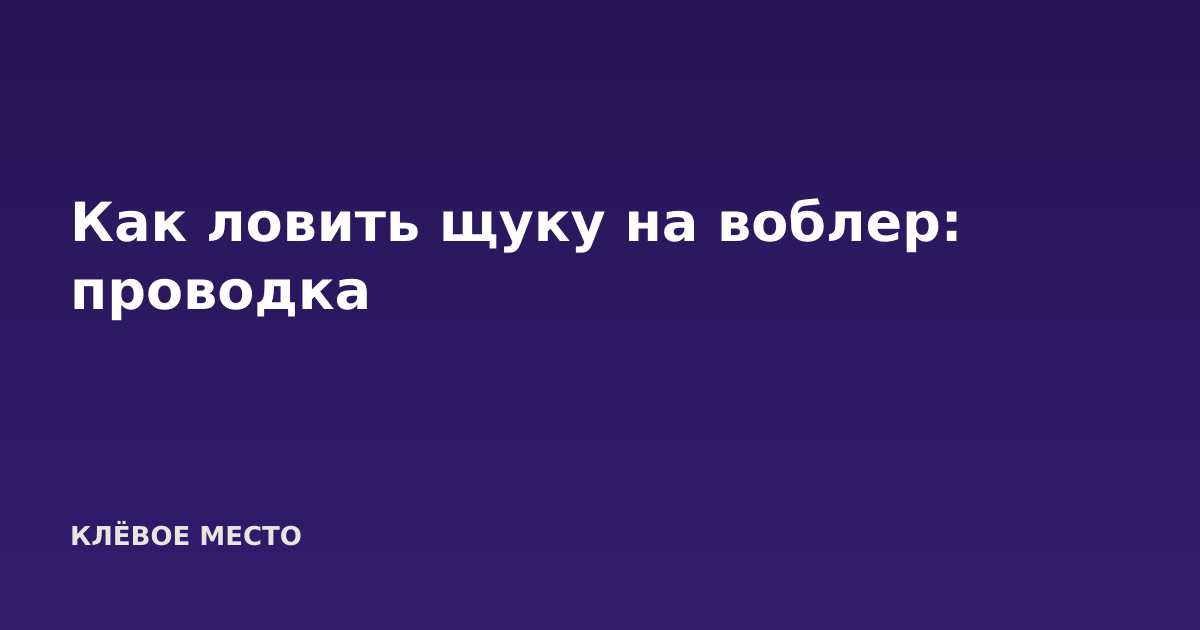 Как ловить щуку на воблер: проводка