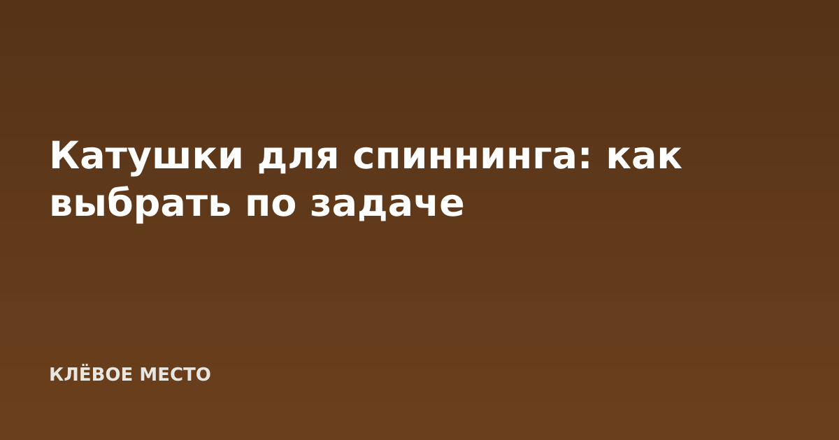 Катушки для спиннинга: как выбрать по задаче