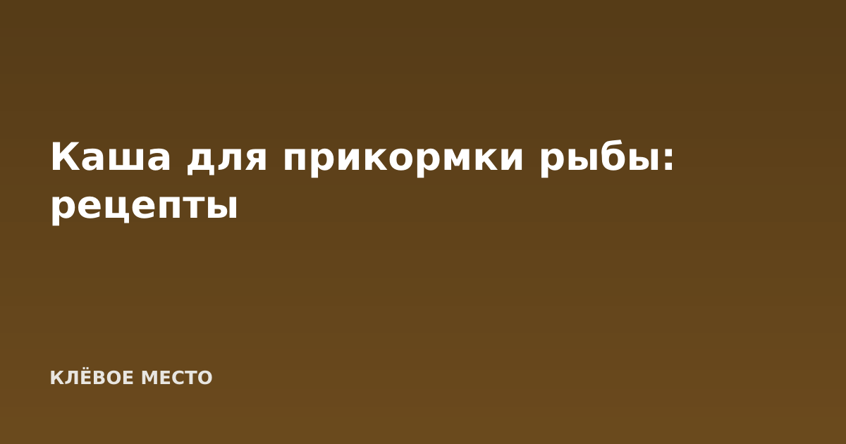 Каша для прикормки рыбы: рецепты