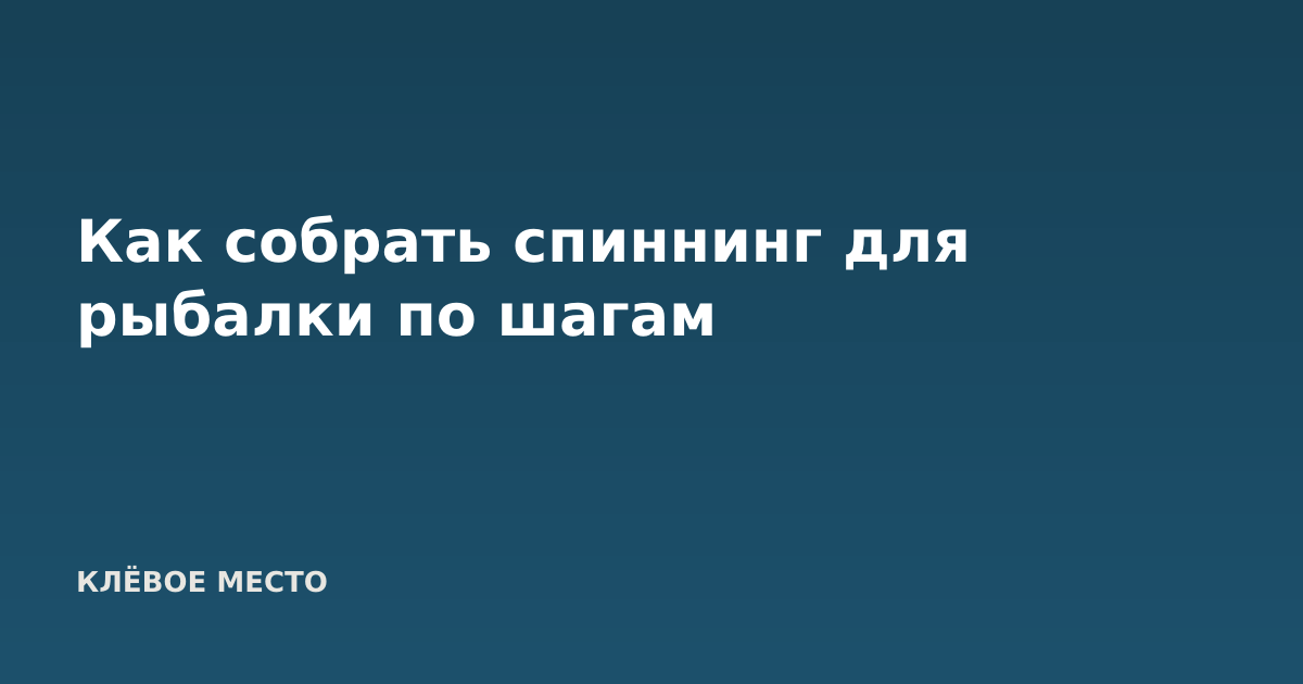 Как собрать спиннинг для рыбалки по шагам