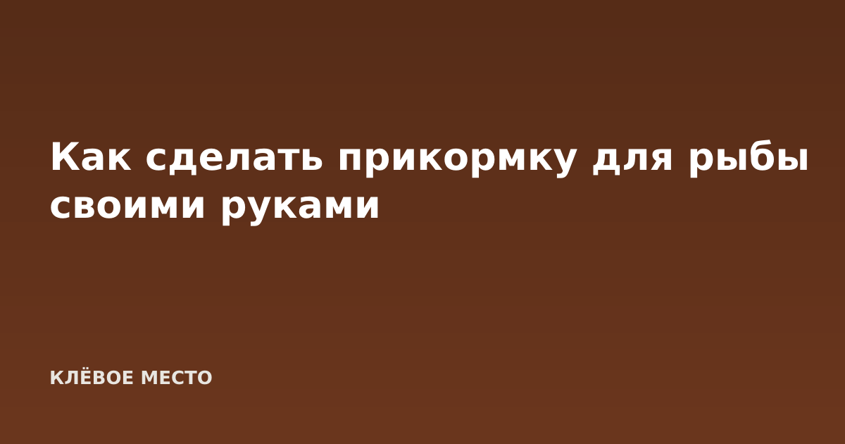 Как сделать прикормку для рыбы своими руками