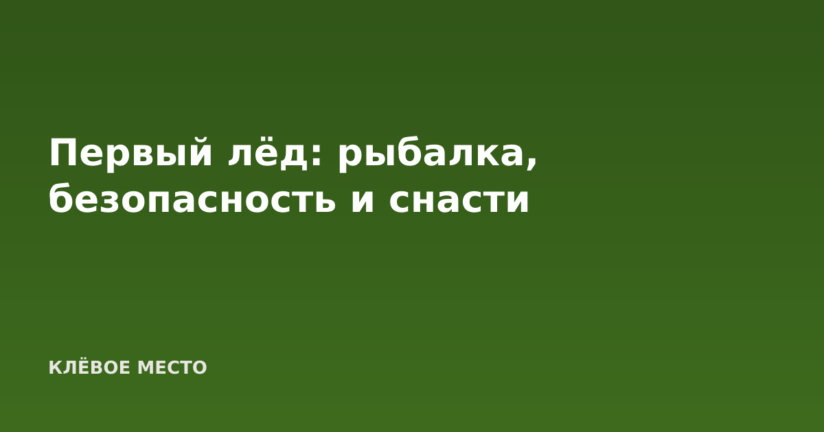 Первый лёд: рыбалка, безопасность и снасти